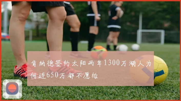 肯纳德签约太阳两年1300万湖人为何连650万都不愿给