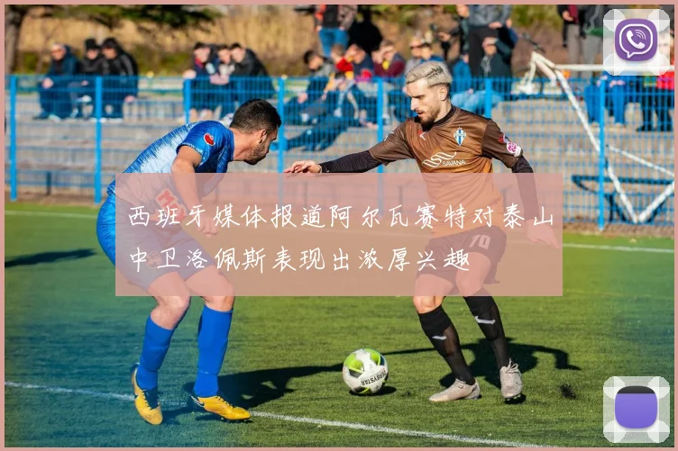 西班牙媒体报道阿尔瓦赛特对泰山中卫洛佩斯表现出浓厚兴趣